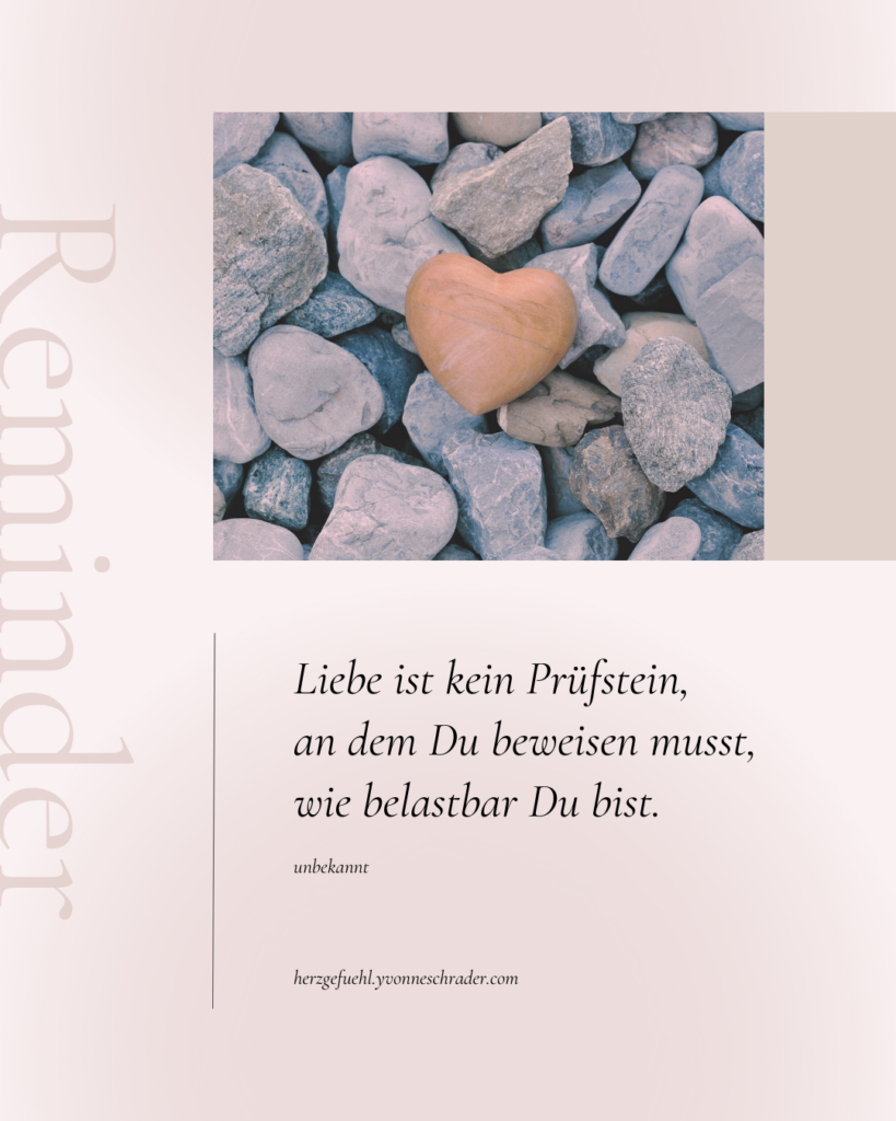 Liebe ist kein Prüfstein, an dem Du beweisen musst, wie belastbar du bist.