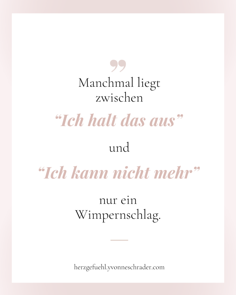 Manchmal liegt zwischen "Ich halte das aus" und "Ich kann nicht mehr" nur ein Wimprenschlag.