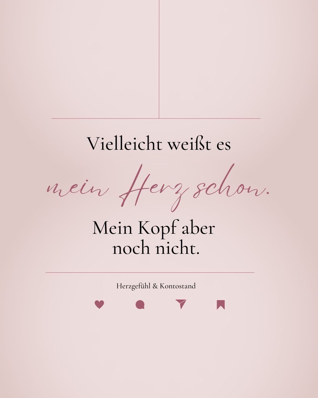 Vielleicht weiß es mein Herz schon. Mein Kopf aber noch nicht.