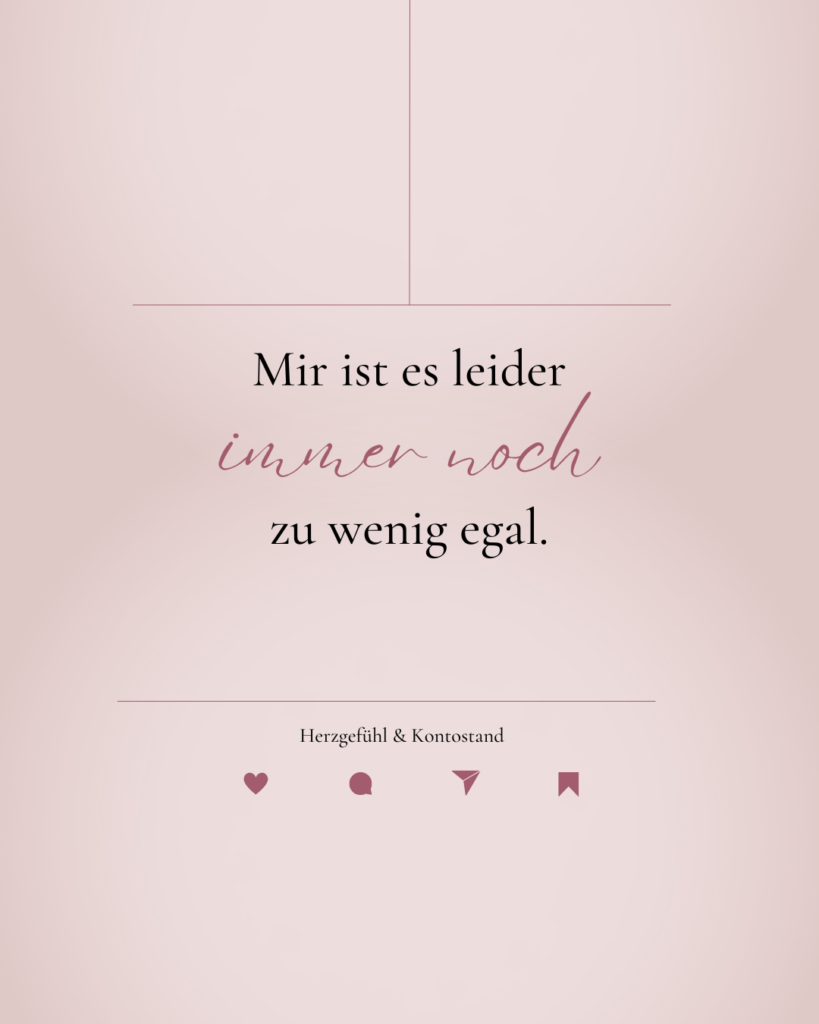 Mir ist es leider immer noch zu wenig egal.