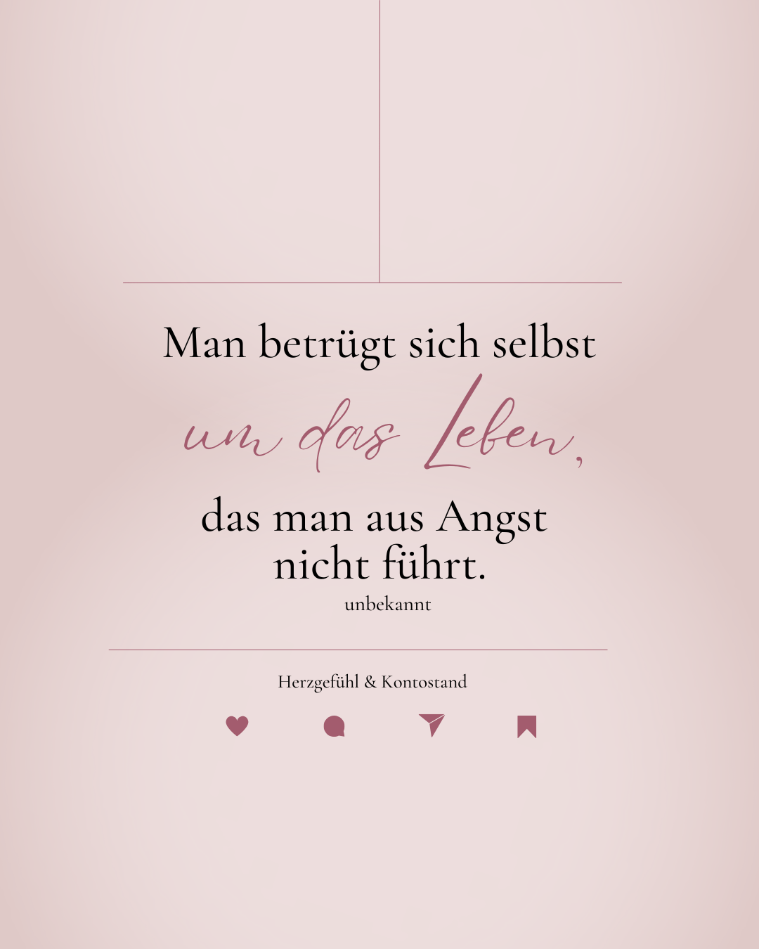 Man betrügt sich selbst um das Leben, das man aus Angst nicht führt.